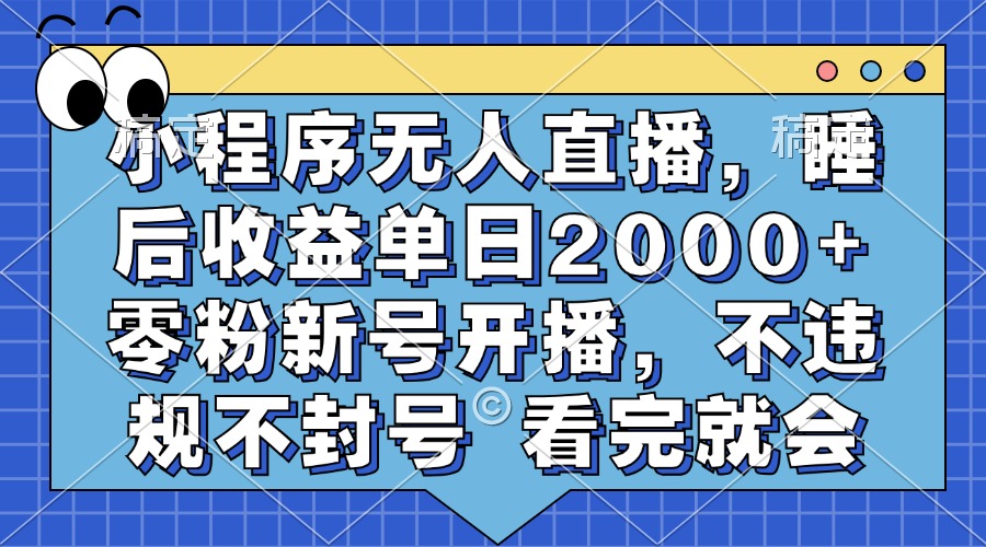 小程序无人直播，睡后收益单日2000+ 零粉新号开播，不违规不封号 看完就会-腾渊网创