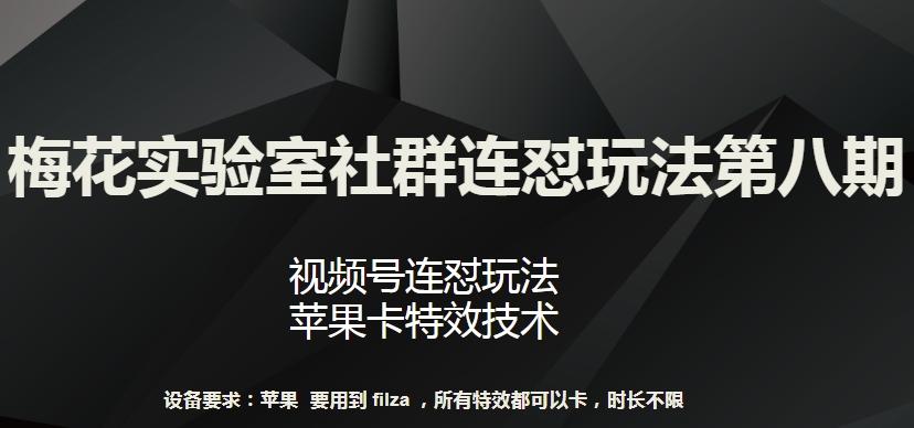梅花实验室社群连怼玩法第八期，视频号连怼玩法 苹果卡特效技术【揭秘】-腾渊网创