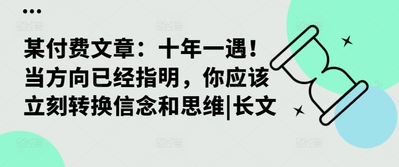 某付费文章：十年一遇！当方向已经指明，你应该立刻转换信念和思维|长文-腾渊网创