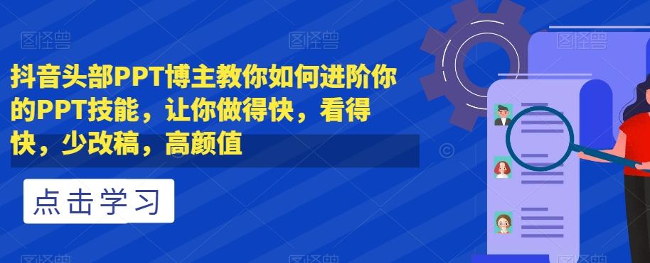 抖音头部PPT博主教你如何进阶你的PPT技能，让你做得快，看得快，少改稿，高颜值-腾渊网创