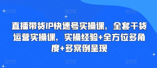 直播带货IP快速号实操课，全套干货运营实操课，实操经验+全方位多角度+多案例呈现-腾渊网创