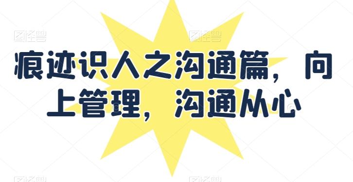 痕迹识人之沟通篇，向上管理，沟通从心-腾渊论坛