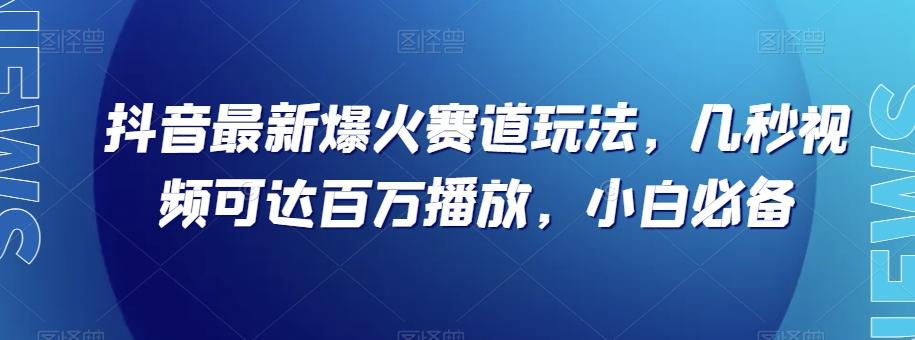 抖音最新爆火赛道玩法，几秒视频可达百万播放，小白必备（附素材）【揭秘】-腾渊论坛