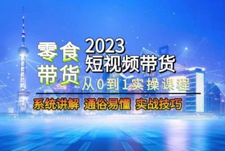 2023短视频带货-零食赛道，从0-1实操课程，系统讲解实战技巧-腾渊网创