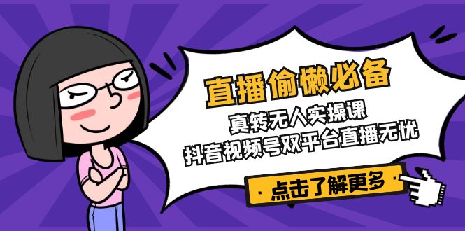 直播偷懒必备！真转无人实操课，抖音视频号双平台直播无忧-腾渊网创
