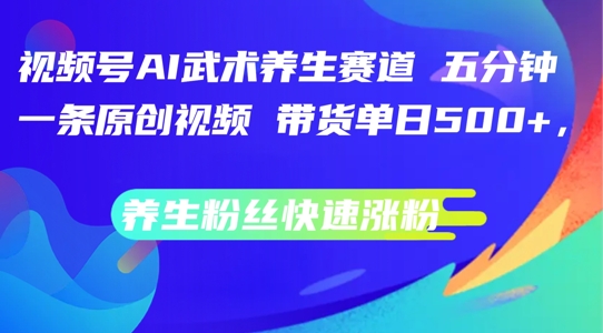 视频号AI武术养生赛道，五分钟一条原创视频，带货单日几张，养生粉丝快速涨粉【揭秘】-腾渊论坛