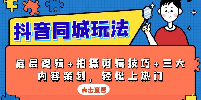 抖音 同城玩法，底层逻辑+拍摄剪辑技巧+三大内容策划，轻松上热门-腾渊网创