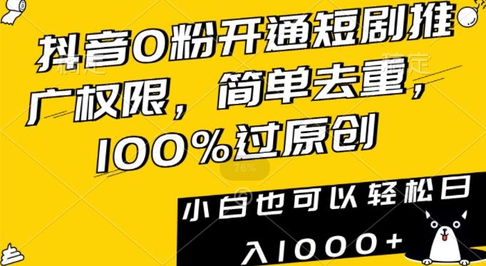 抖音0粉开通短剧推广权限，简单去重，100%过原创，小白也可以轻松日入1000+【揭秘】-腾渊网创