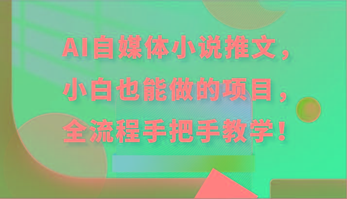 AI自媒体小说推文，小白也能做的项目，全流程手把手教学！-腾渊网创