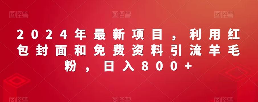 2024年最新项目，利用红包封面和免费资料引流羊毛粉，日入800+-腾渊网创