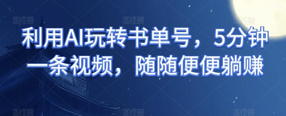 利用AI玩转书单号，5分钟一条视频，随随便便躺赚-腾渊论坛