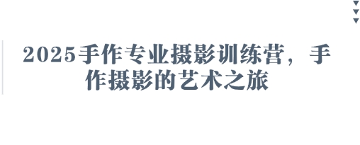 2025手作专业摄影训练营，手作摄影的艺术之旅-腾渊论坛