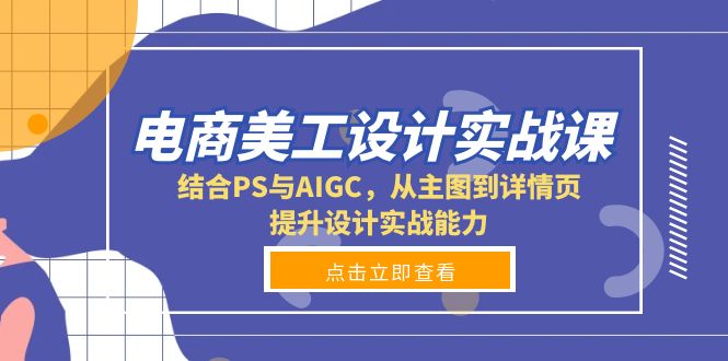 电商美工设计实战课，结合PS与AIGC，从主图到详情页，提升设计实战能力-腾渊网创