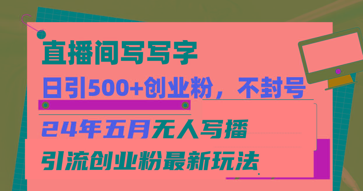 直播间写写字日引300+创业粉，24年五月无人写播引流不封号最新玩法-腾渊网创