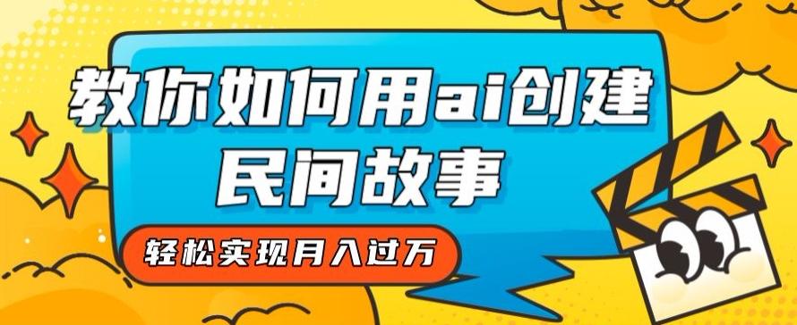 全新思路，教你如何用ai创建民间故事，轻松实现月入过万【揭秘】-腾渊网创
