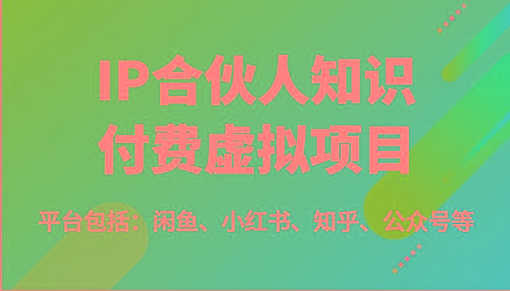 IP合伙人知识付费虚拟项目，包括：闲鱼、小红书、知乎、公众号等(51节)-腾渊网创