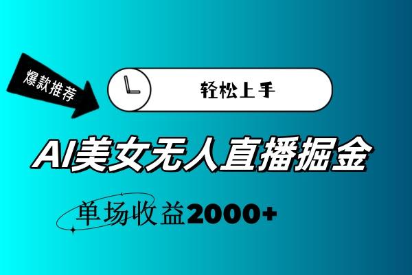AI美女无人直播暴力掘金，小白轻松上手，单场收益2000+-腾渊网创