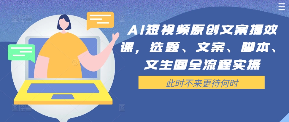 AI短视频原创文案提效课，选题、文案、脚本、文生图全流程实操-腾渊网创