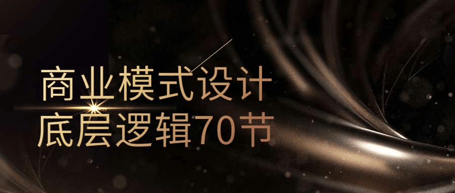 商业模式设计底层逻辑70节-腾渊网创