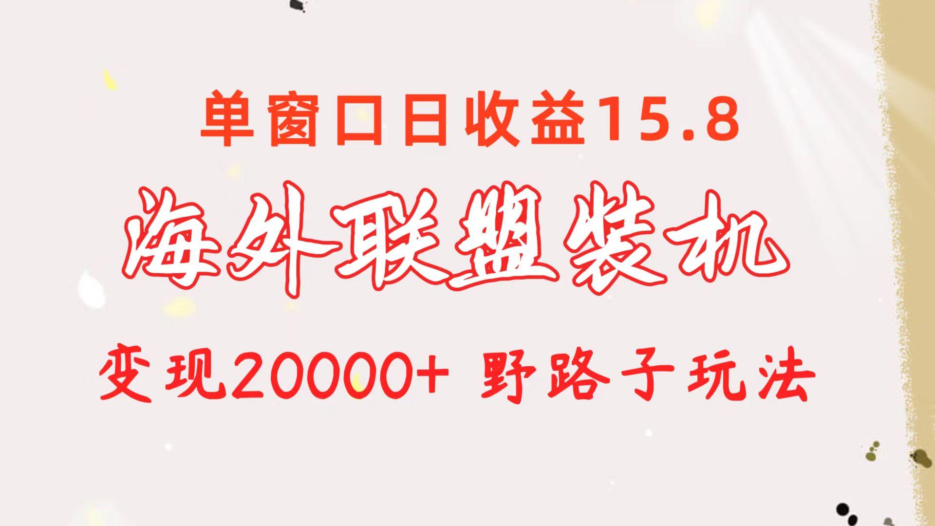 海外联盟装机 单窗口日收益15.8  变现20000+ 野路子玩法-腾渊网创
