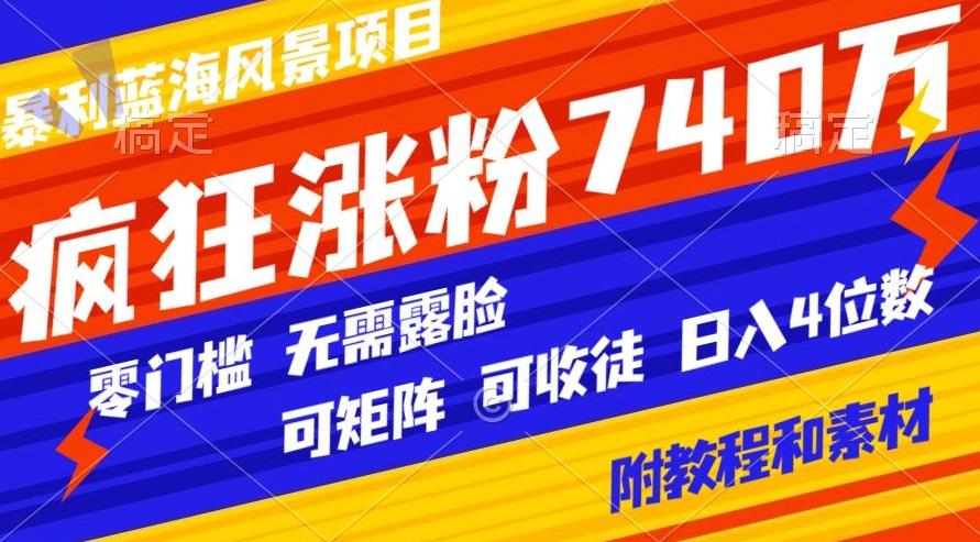 暴利蓝海风景项目疯狂涨粉740w，0门槛，无需露脸，可矩阵，可收徒，日入4位数【附教程和素材】-腾渊网创