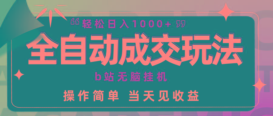 (9453期)全自动成交  b站无脑挂机 小白闭眼操作 轻松日入1000+ 操作简单 当天见收益-腾渊网创