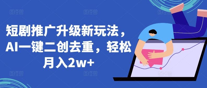 短剧推广升级新玩法，AI一键二创去重，轻松月入2w+【揭秘】-腾渊论坛