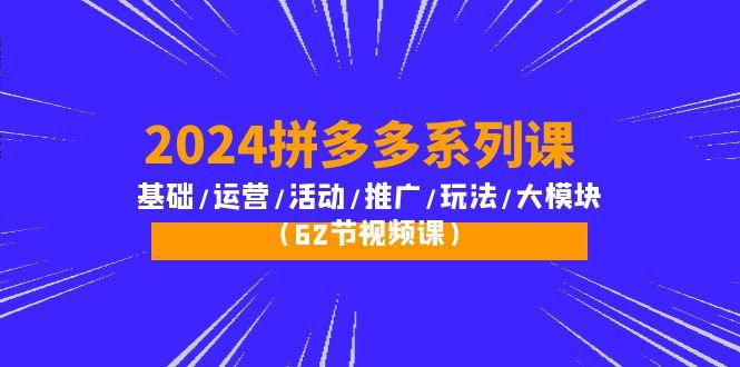 (10019期)2024拼多多系列课：基础/运营/活动/推广/玩法/大模块(62节视频课)-腾渊网创