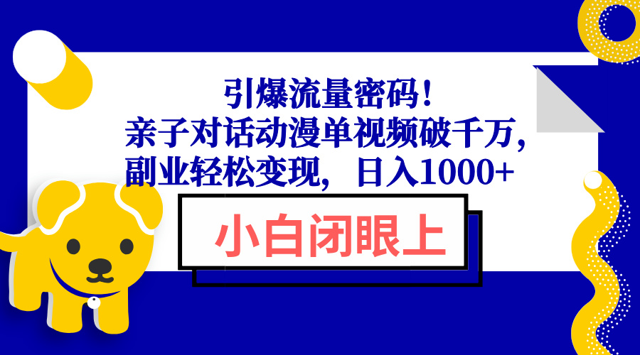 引爆流量密码！亲子对话动漫单视频破千万，副业轻松变现，日入1000+-腾渊网创