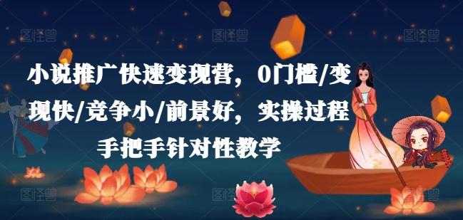 小说推广快速变现营，0门槛/变现快/竞争小/前景好，实操过程手把手针对性教学-腾渊网创