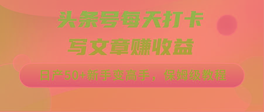 头条号每天打卡写文章赚收益，日产50+新手变高手，保姆级教程-腾渊网创