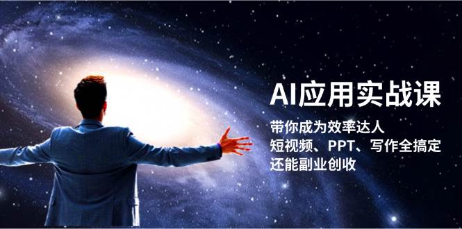 AI应用实战课：带你成为效率达人！短视频、PPT、写作全搞定，还能副业创收-腾渊论坛