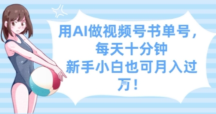 用AI做视频号书单号，每天十分钟，新手小白也可月入过W-腾渊网创
