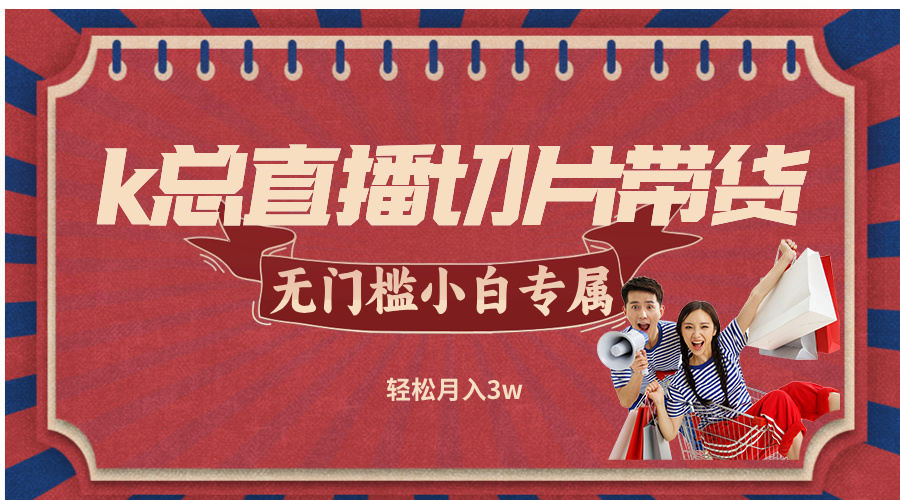 k总直播切片带货，无需授权，无门槛小白轻松月入3w-腾渊网创
