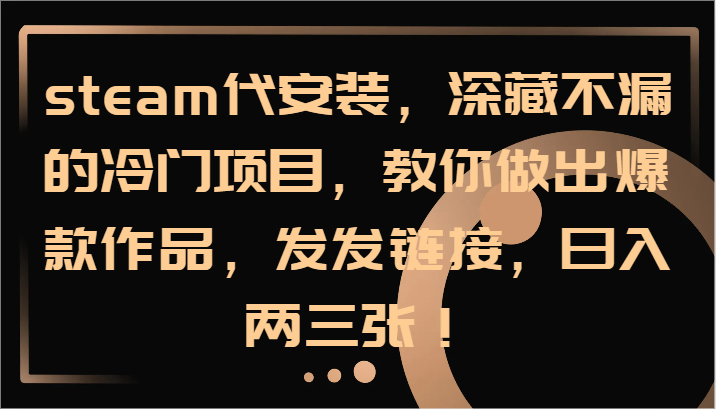 steam代安装，深藏不漏的冷门项目，教你做出爆款作品，发发链接，日入两三张！-腾渊网创