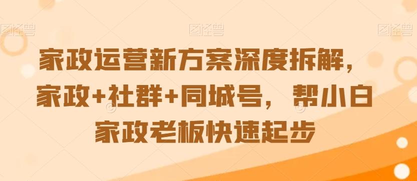 家政运营新方案深度拆解，家政+社群+同城号，帮小白家政老板快速起步-腾渊网创