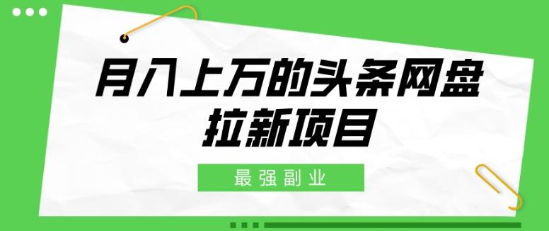 最强副业，月入上万的头条网盘拉新项目，小白新手轻松上手-腾渊网创