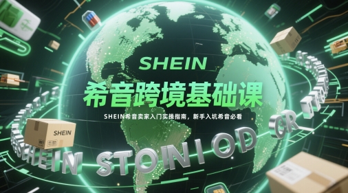 希音跨境基础课，SHEIN希音卖家入门实操指南，新手入坑希音必看-腾渊网创