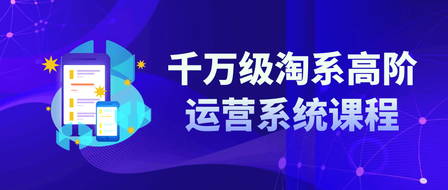 千万级淘系高阶运营系统课程-腾渊论坛