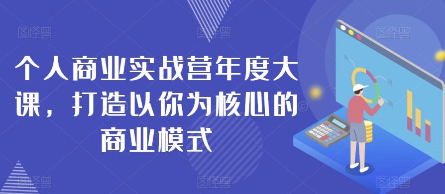 个人商业实战营年度大课，打造以你为核心的商业模式-腾渊论坛