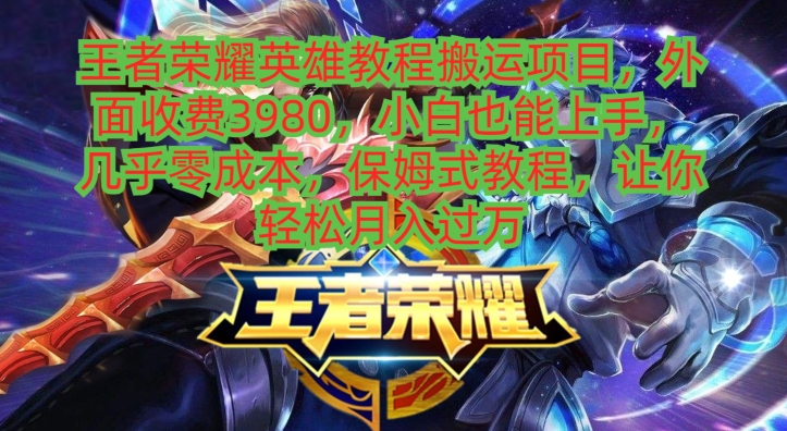 王者荣耀英雄教程搬运项目，小白也能上手，几乎零成本，保姆式教程-腾渊论坛