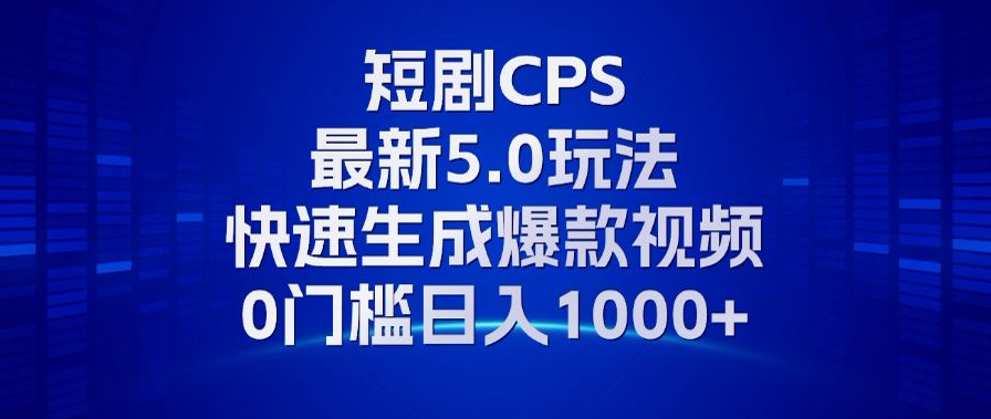 11月最新短剧CPS玩法，快速生成爆款视频，小白0门槛轻松日入1000+-腾渊论坛