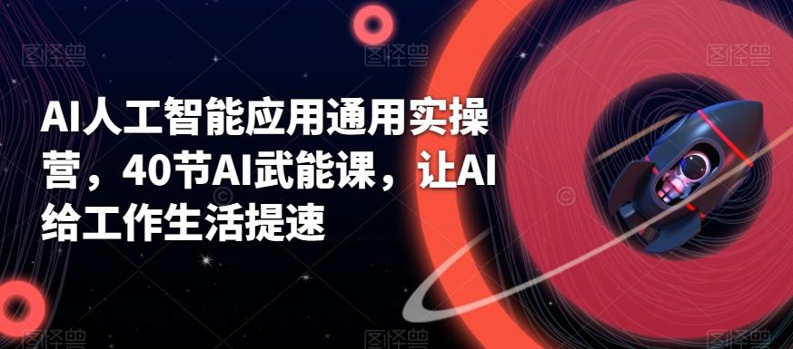 AI人工智能应用通用实操营，40节AI武能课，让AI给工作生活提速-腾渊论坛