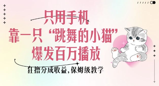 只用手机靠一只“跳舞的小猫”爆发百万播放，狂撸分成收益，保姆级教学-腾渊网创