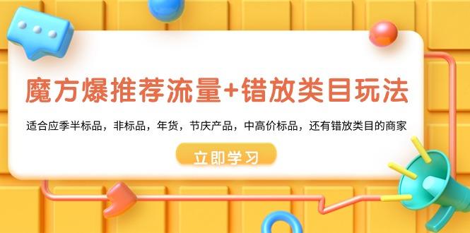 魔方·爆推荐流量+错放类目玩法：适合应季半标品，非标品，年货，节庆产...-腾渊网创