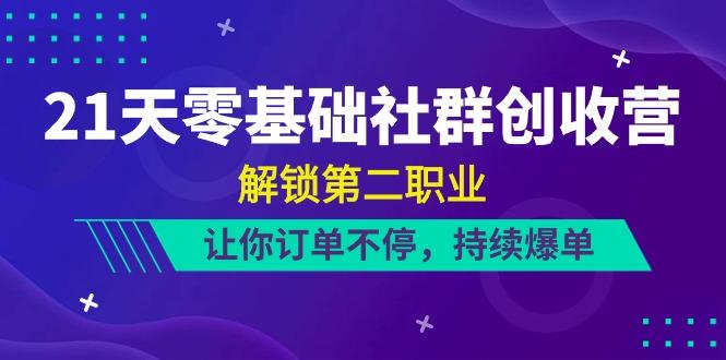 21天零基础社群创收营，解锁第二职业，让你订单不停，持续爆单(22节)-腾渊论坛
