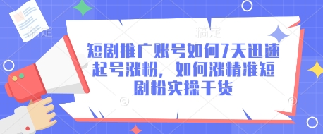 短剧推广账号如何7天迅速起号涨粉，如何涨精准短剧粉实操干货-腾渊网创