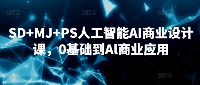 SD+MJ+PS人工智能AI商业设计课，0基础到Al商业应用-腾渊网创