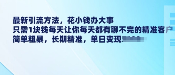 最新引流方法，花小钱办大事，只需1块钱每天让你每天都有聊不完的精准客户 简单粗暴，长期精准-腾渊网创