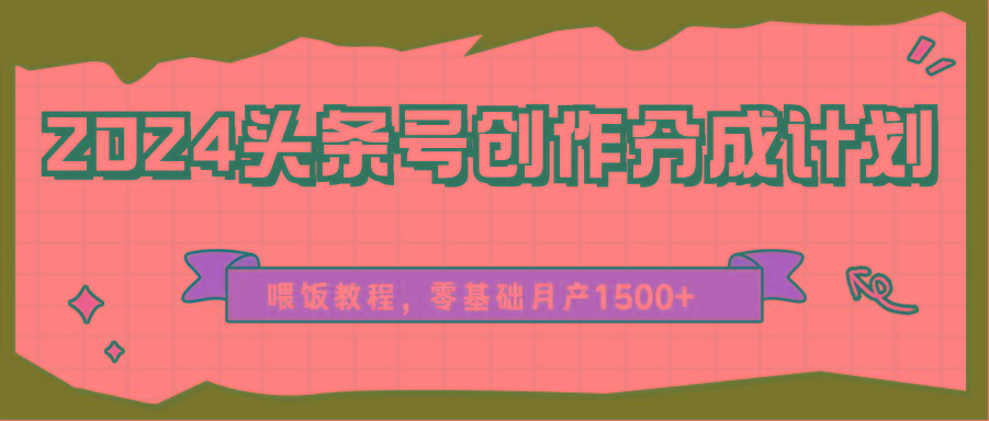 2024头条号创作分成计划、喂饭教程，零基础月产1500+-腾渊网创